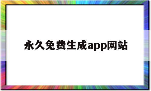 永久免费生成app网站的简单介绍,永久免费生成app网站的简单介绍,永久免费生成app网站,信息,视频,微信,第1张