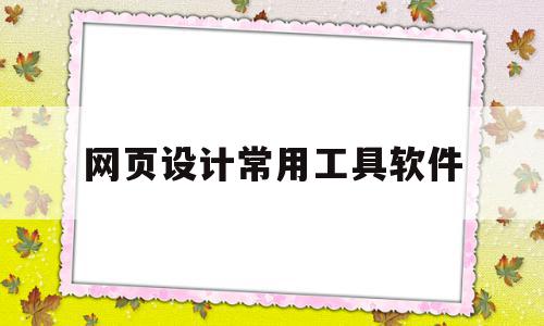 网页设计常用工具软件(常用的网页设计工具有哪些),网页设计常用工具软件(常用的网页设计工具有哪些),网页设计常用工具软件,视频,模板,浏览器,第1张