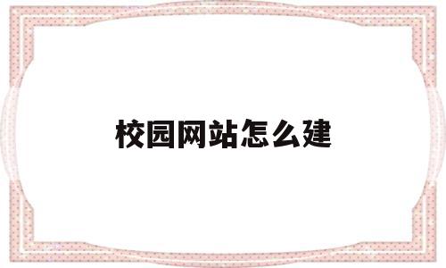 校园网站怎么建(建立校园网的步骤),校园网站怎么建,信息,文章,营销,第1张 校园网站怎么建(建立校园网的步骤),校园网站怎么建(建立校园网的步骤),校园网站怎么建,信息,文章,营销,第1张