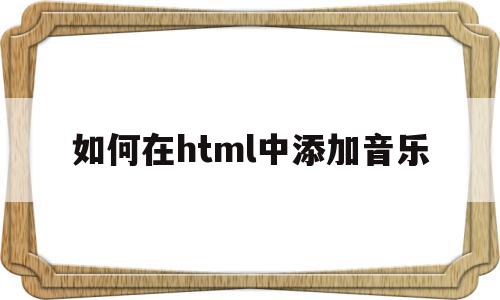 如何在html中添加音乐(html怎么添加音乐播放器),如何在html中添加音乐,html,HTML5,第1张 如何在html中添加音乐(html怎么添加音乐播放器),如何在html中添加音乐(html怎么添加音乐播放器),如何在html中添加音乐,html,HTML5,第1张