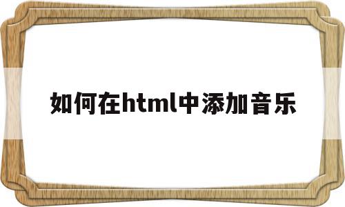 如何在html中添加音乐(html怎么添加音乐播放器),如何在html中添加音乐(html怎么添加音乐播放器),如何在html中添加音乐,html,HTML5,第1张
