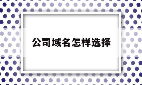 公司域名怎样选择(公司域名有什么作用),公司域名怎样选择(公司域名有什么作用),公司域名怎样选择,科技,免费,关键词,第1张