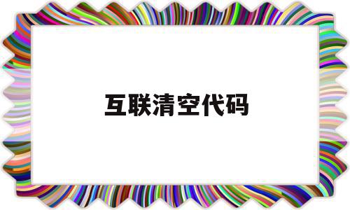 互联清空代码(清空的代码是什么),互联清空代码(清空的代码是什么),互联清空代码,信息,浏览器,python,第1张