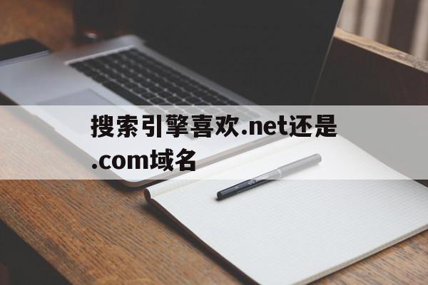 搜索引擎喜欢.net还是.com域名(搜索引擎选哪个),搜索引擎喜欢.net还是.com域名(搜索引擎选哪个),搜索引擎喜欢.net还是.com域名,百度,浏览器,导航,第1张