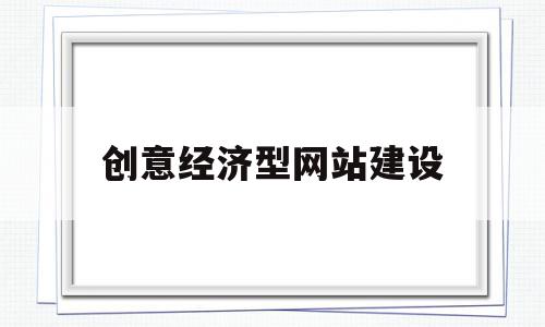 创意经济型网站建设(创意经济型网站建设包括),创意经济型网站建设,信息,视频,营销,第1张 创意经济型网站建设(创意经济型网站建设包括),创意经济型网站建设(创意经济型网站建设包括),创意经济型网站建设,信息,视频,营销,第1张