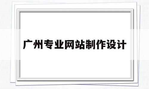 广州专业网站制作设计(广州专业网站制作设计公司排名),广州专业网站制作设计(广州专业网站制作设计公司排名),广州专业网站制作设计,信息,模板,营销,第1张