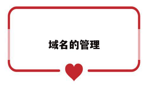 域名的管理(域名的管理权限是什么),域名的管理(域名的管理权限是什么),域名的管理,信息,网站建设,网站设计,第1张