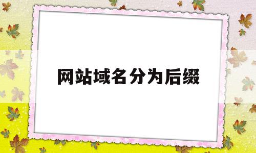 网站域名分为后缀(网站域名分为后缀和什么),网站域名分为后缀,html,第1张 网站域名分为后缀(网站域名分为后缀和什么),网站域名分为后缀(网站域名分为后缀和什么),网站域名分为后缀,html,第1张