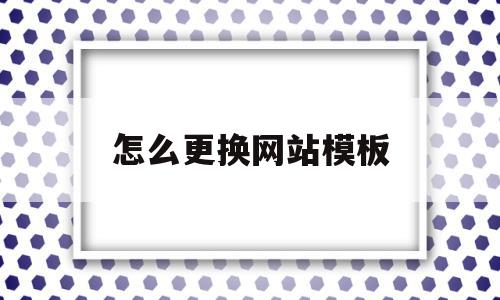 怎么更换网站模板(网站换模板影响排名吗),怎么更换网站模板(网站换模板影响排名吗),怎么更换网站模板,信息,文章,视频,第1张