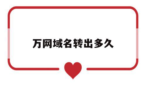 万网域名转出多久(万网域名到期后多久可以注册),万网域名转出多久(万网域名到期后多久可以注册),万网域名转出多久,信息,域名注册,万网域名到期后多久可以注册,第1张