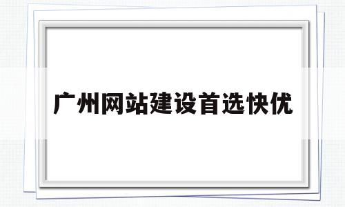 广州网站建设首选快优(广州网站建设公司哪家好),广州网站建设首选快优(广州网站建设公司哪家好),广州网站建设首选快优,信息,微信,模板,第1张