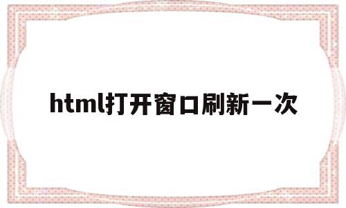 html打开窗口刷新一次(html页面自动刷新一次代码),html打开窗口刷新一次,信息,文章,视频,第1张 html打开窗口刷新一次(html页面自动刷新一次代码),html打开窗口刷新一次(html页面自动刷新一次代码),html打开窗口刷新一次,信息,文章,视频,第1张