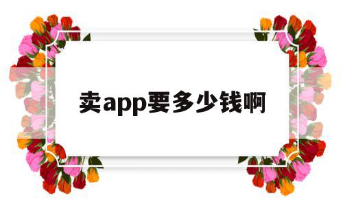 关于卖app要多少钱啊的信息,卖app要多少钱啊,信息,模板,APP,第1张 关于卖app要多少钱啊的信息,关于卖app要多少钱啊的信息,卖app要多少钱啊,信息,模板,APP,第1张