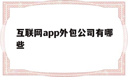 互联网app外包公司有哪些(互联网app外包公司有哪些岗位),互联网app外包公司有哪些(互联网app外包公司有哪些岗位),互联网app外包公司有哪些,APP,科技,app,第1张
