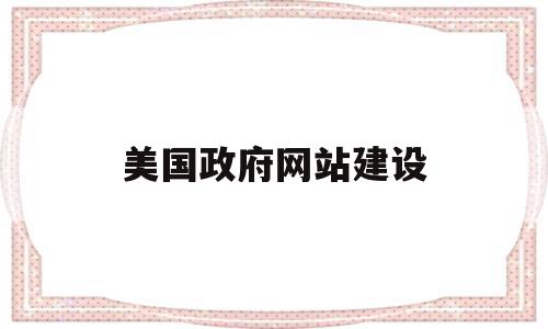 美国政府网站建设(对政府网站建设的意见建议),美国政府网站建设(对政府网站建设的意见建议),美国政府网站建设,信息,视频,微信,第1张