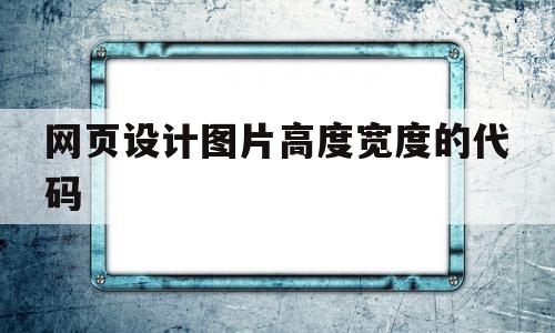 网页设计图片高度宽度的代码(网页设计图片高度宽度的代码怎么写),网页设计图片高度宽度的代码(网页设计图片高度宽度的代码怎么写),网页设计图片高度宽度的代码,信息,浏览器,html,第1张