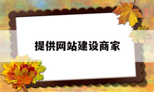 提供网站建设商家(网站建设服务商的网站建设流程),提供网站建设商家(网站建设服务商的网站建设流程),提供网站建设商家,信息,百度,微信,第1张