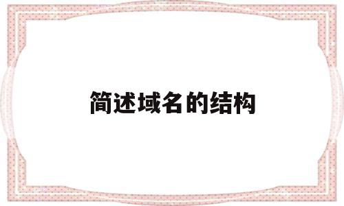 简述域名的结构(域名的一般结构形式),简述域名的结构(域名的一般结构形式),简述域名的结构,信息,二级域名,热议,第1张