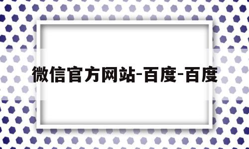 微信官方网站-百度-百度(微信官方网站登录微信官方网站),微信官方网站-百度-百度(微信官方网站登录微信官方网站),微信官方网站-百度-百度,百度,微信,浏览器,第1张