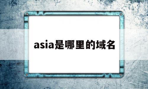 asia是哪里的域名的简单介绍,asia是哪里的域名的简单介绍,asia是哪里的域名,科技,排名,域名注册,第1张