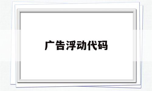 广告浮动代码(html浮动广告代码),广告浮动代码,html,免费,java,第1张 广告浮动代码(html浮动广告代码),广告浮动代码(html浮动广告代码),广告浮动代码,html,免费,java,第1张