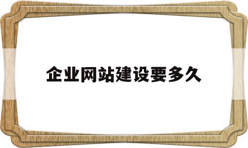 企业网站建设要多久(企业网站建设要多久才能完成),企业网站建设要多久,源码,模板,商城,第1张 企业网站建设要多久(企业网站建设要多久才能完成),企业网站建设要多久(企业网站建设要多久才能完成),企业网站建设要多久,源码,模板,商城,第1张