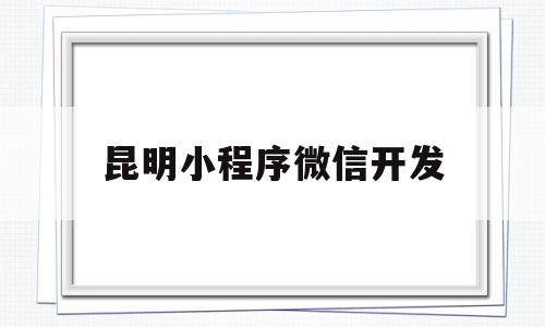 昆明小程序微信开发(微信小程序开发费用一览表),昆明小程序微信开发(微信小程序开发费用一览表),昆明小程序微信开发,信息,视频,百度,第1张