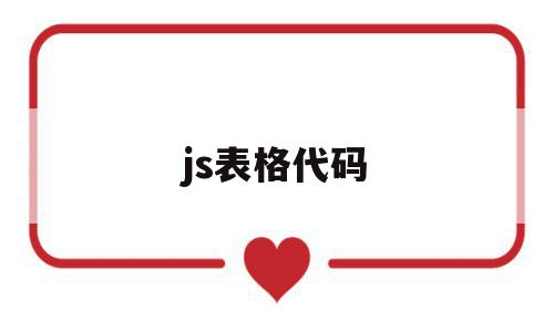 js表格代码(js制作表格代码)