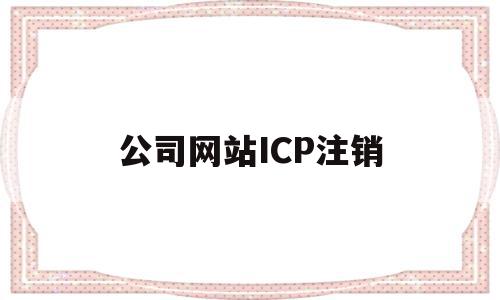 公司网站ICP注销(公司网站注销去什么地方),公司网站ICP注销,信息,账号,虚拟主机,第1张 公司网站ICP注销(公司网站注销去什么地方),公司网站ICP注销(公司网站注销去什么地方),公司网站ICP注销,信息,账号,虚拟主机,第1张