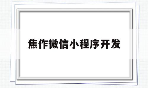 焦作微信小程序开发(焦作微信小程序开发招聘),焦作微信小程序开发,信息,百度,账号,第1张 焦作微信小程序开发(焦作微信小程序开发招聘),焦作微信小程序开发(焦作微信小程序开发招聘),焦作微信小程序开发,信息,百度,账号,第1张