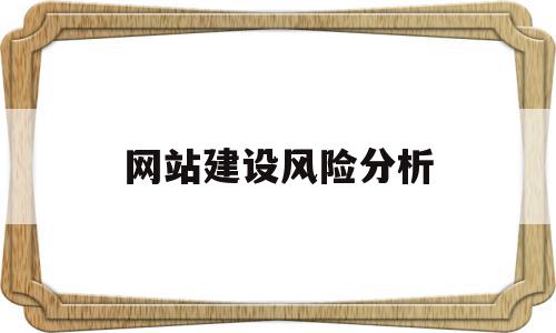网站建设风险分析(网站建设风险分析及对策),网站建设风险分析(网站建设风险分析及对策),网站建设风险分析,信息,百度,源码,第1张