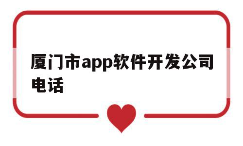 厦门市app软件开发公司电话的简单介绍,厦门市app软件开发公司电话,文章,模板,APP,第1张 厦门市app软件开发公司电话的简单介绍,厦门市app软件开发公司电话的简单介绍,厦门市app软件开发公司电话,文章,模板,APP,第1张