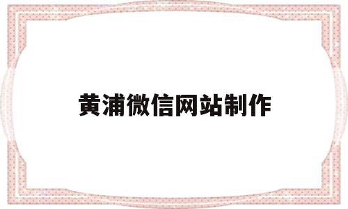 黄浦微信网站制作(黄浦微信网站制作中心),黄浦微信网站制作(黄浦微信网站制作中心),黄浦微信网站制作,信息,文章,视频,第1张