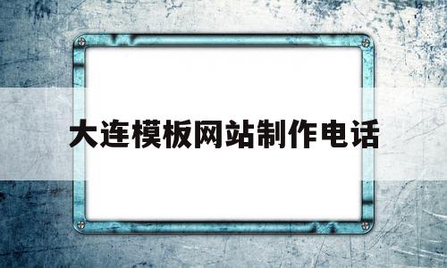 大连模板网站制作电话(大连正规网站制作公司有哪些),大连模板网站制作电话(大连正规网站制作公司有哪些),大连模板网站制作电话,信息,百度,模板,第1张
