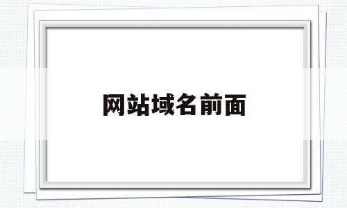 网站域名前面(网站域名前面要加什么),网站域名前面,浏览器,免费,二级域名,第1张 网站域名前面(网站域名前面要加什么),网站域名前面(网站域名前面要加什么),网站域名前面,浏览器,免费,二级域名,第1张