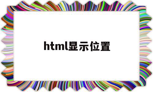 html显示位置(html 位置坐标详解),html显示位置,浏览器,html,app,第1张 html显示位置(html 位置坐标详解),html显示位置(html 位置坐标详解),html显示位置,浏览器,html,app,第1张