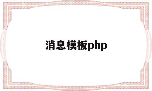消息模板php(消息模板范文300字),消息模板php(消息模板范文300字),消息模板php,信息,微信,模板,第1张