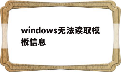 windows无法读取模板信息(windows无法读取模板信息 小白),windows无法读取模板信息(windows无法读取模板信息 小白),windows无法读取模板信息,信息,百度,模板,第1张