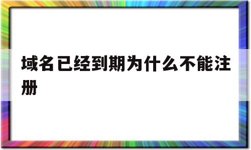 域名已经到期为什么不能注册(域名已经到期为什么不能注册抖音),域名已经到期为什么不能注册,域名注册,从域名,第1张 域名已经到期为什么不能注册(域名已经到期为什么不能注册抖音),域名已经到期为什么不能注册(域名已经到期为什么不能注册抖音),域名已经到期为什么不能注册,域名注册,从域名,第1张