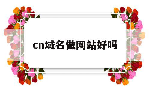 cn域名做网站好吗(cn域名个人是否可以注册?)