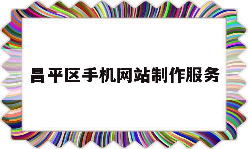 昌平区手机网站制作服务(昌平区手机网站制作服务中心),昌平区手机网站制作服务,信息,APP,营销,第1张 昌平区手机网站制作服务(昌平区手机网站制作服务中心),昌平区手机网站制作服务(昌平区手机网站制作服务中心),昌平区手机网站制作服务,信息,APP,营销,第1张
