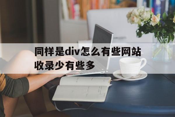 同样是div怎么有些网站收录少有些多的简单介绍,同样是div怎么有些网站收录少有些多,文章,百度,源码,第1张 同样是div怎么有些网站收录少有些多的简单介绍,同样是div怎么有些网站收录少有些多的简单介绍,同样是div怎么有些网站收录少有些多,文章,百度,源码,第1张