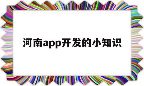 河南app开发的小知识(河南app软件开发有用吗),河南app开发的小知识,信息,APP,app,第1张 河南app开发的小知识(河南app软件开发有用吗),河南app开发的小知识(河南app软件开发有用吗),河南app开发的小知识,信息,APP,app,第1张
