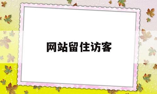 网站留住访客(网站留住访客怎么关闭),网站留住访客(网站留住访客怎么关闭),网站留住访客,信息,视频,营销,第1张