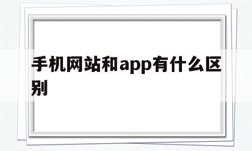 手机网站和app有什么区别(手机网站和app有什么区别吗),手机网站和app有什么区别,信息,微信,APP,第1张 手机网站和app有什么区别(手机网站和app有什么区别吗),手机网站和app有什么区别(手机网站和app有什么区别吗),手机网站和app有什么区别,信息,微信,APP,第1张