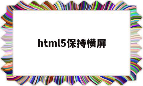 html5保持横屏(html怎么样设置横向ul),html5保持横屏,浏览器,html,app,第1张 html5保持横屏(html怎么样设置横向ul),html5保持横屏(html怎么样设置横向ul),html5保持横屏,浏览器,html,app,第1张