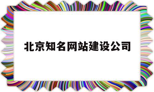 北京知名网站建设公司(北京知名网站建设公司有哪些),北京知名网站建设公司,信息,百度,模板,第1张 北京知名网站建设公司(北京知名网站建设公司有哪些),北京知名网站建设公司(北京知名网站建设公司有哪些),北京知名网站建设公司,信息,百度,模板,第1张