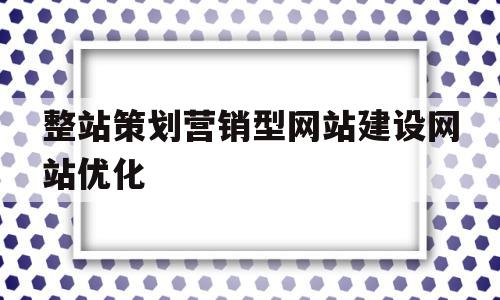 整站策划营销型网站建设网站优化的简单介绍,整站策划营销型网站建设网站优化的简单介绍,整站策划营销型网站建设网站优化,文章,百度,营销,第1张