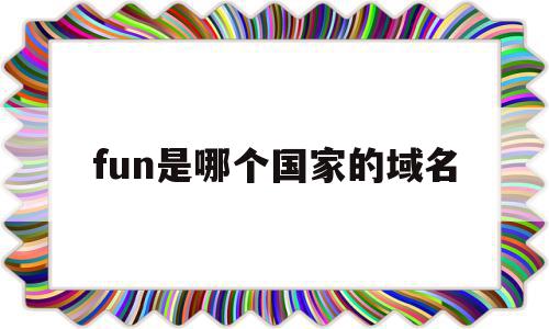 fun是哪个国家的域名(life域名是哪个国家的),fun是哪个国家的域名(life域名是哪个国家的),fun是哪个国家的域名,虚拟主机,原创,澳门的域名,第1张