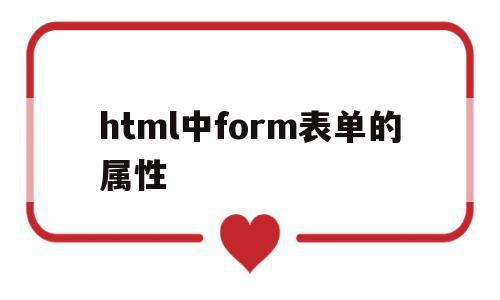 html中form表单的属性(form表单的method属性有哪些),html中form表单的属性,html,第1张 html中form表单的属性(form表单的method属性有哪些),html中form表单的属性(form表单的method属性有哪些),html中form表单的属性,html,第1张